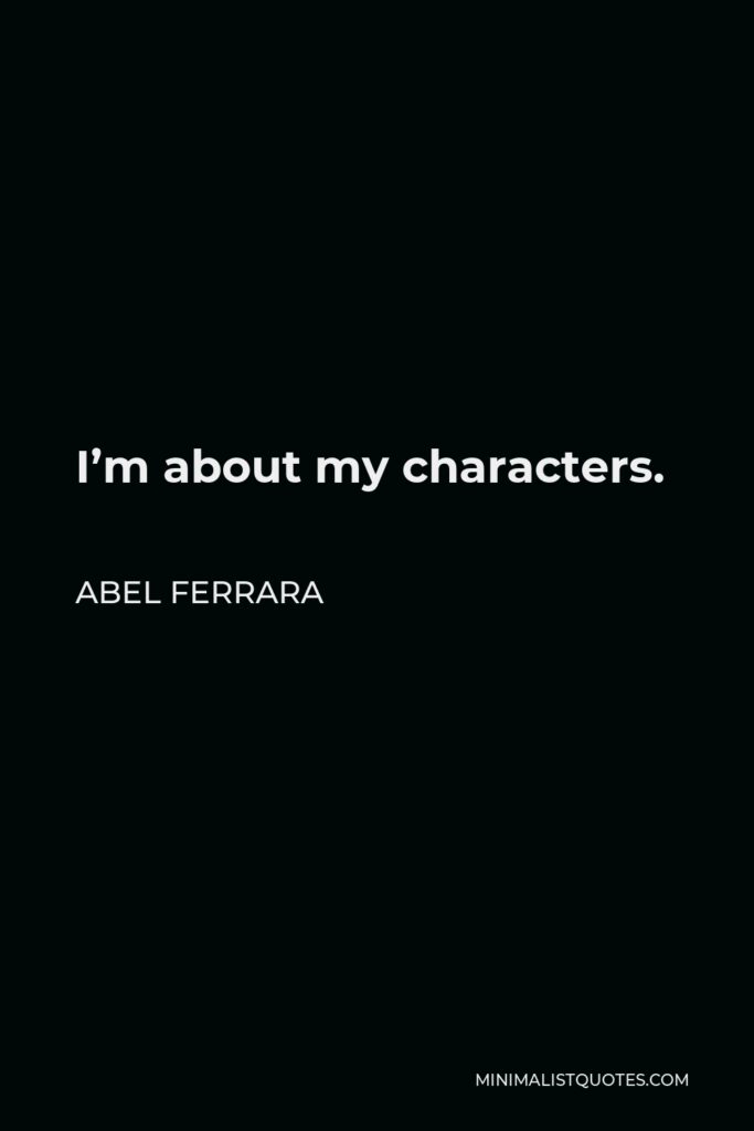 Abel Ferrara Quote - I’m about my characters.