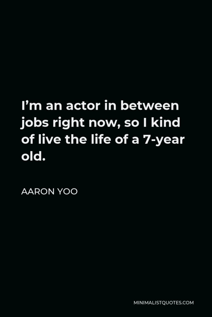 Aaron Yoo Quote - I’m an actor in between jobs right now, so I kind of live the life of a 7-year old.
