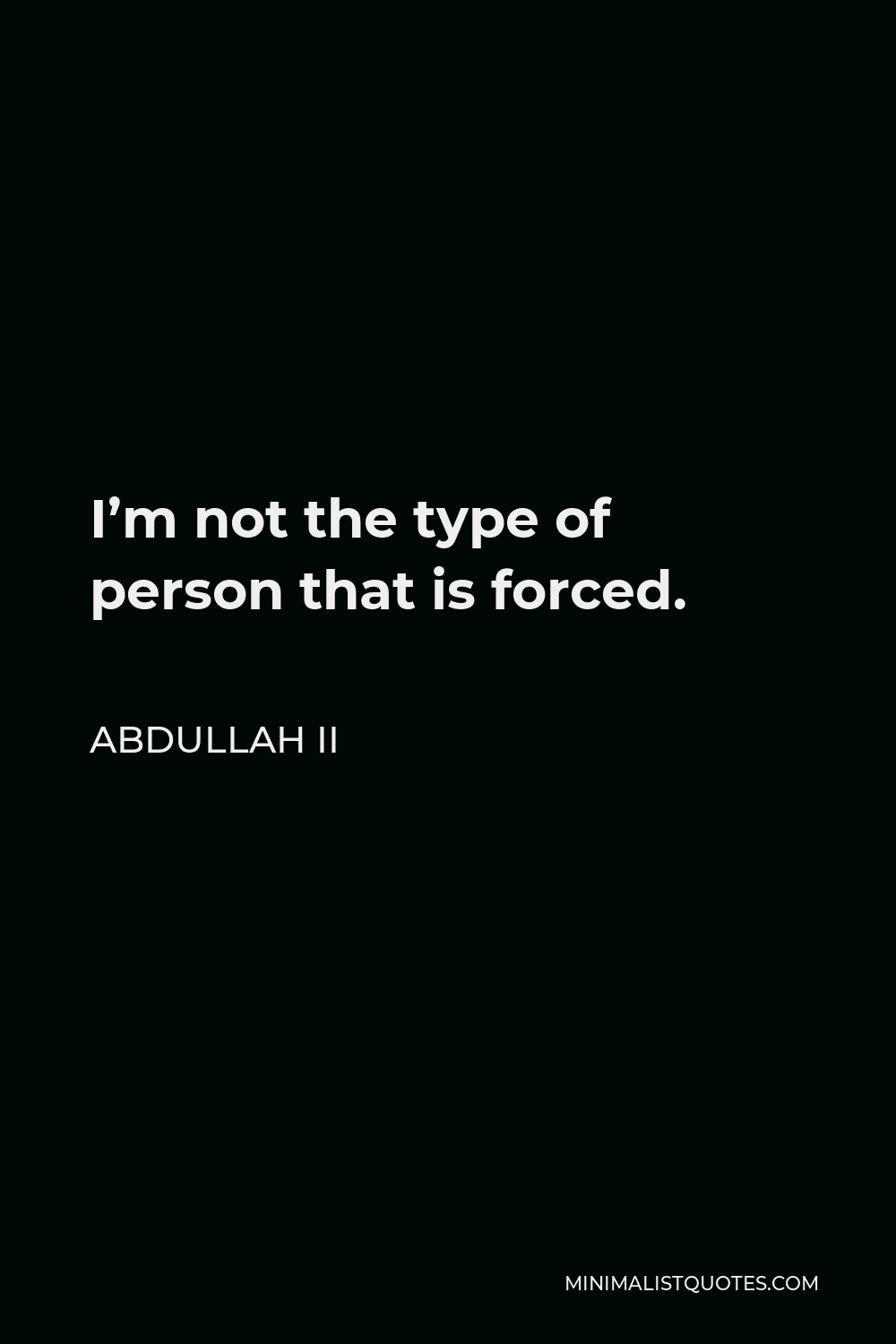 Abdullah II Quote - I’m not the type of person that is forced.