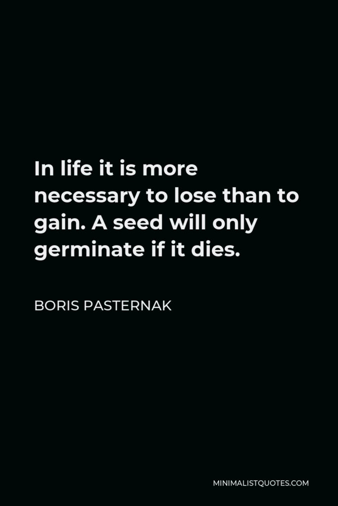 Boris Pasternak Quote - In life it is more necessary to lose than to gain. A seed will only germinate if it dies.