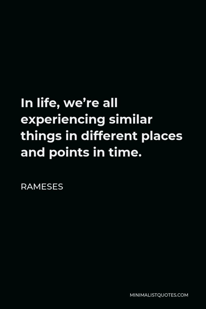 Rameses Quote - In life, we’re all experiencing similar things in different places and points in time.