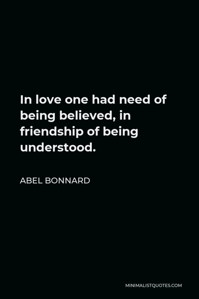 Abel Bonnard Quote - In love one had need of being believed, in friendship of being understood.