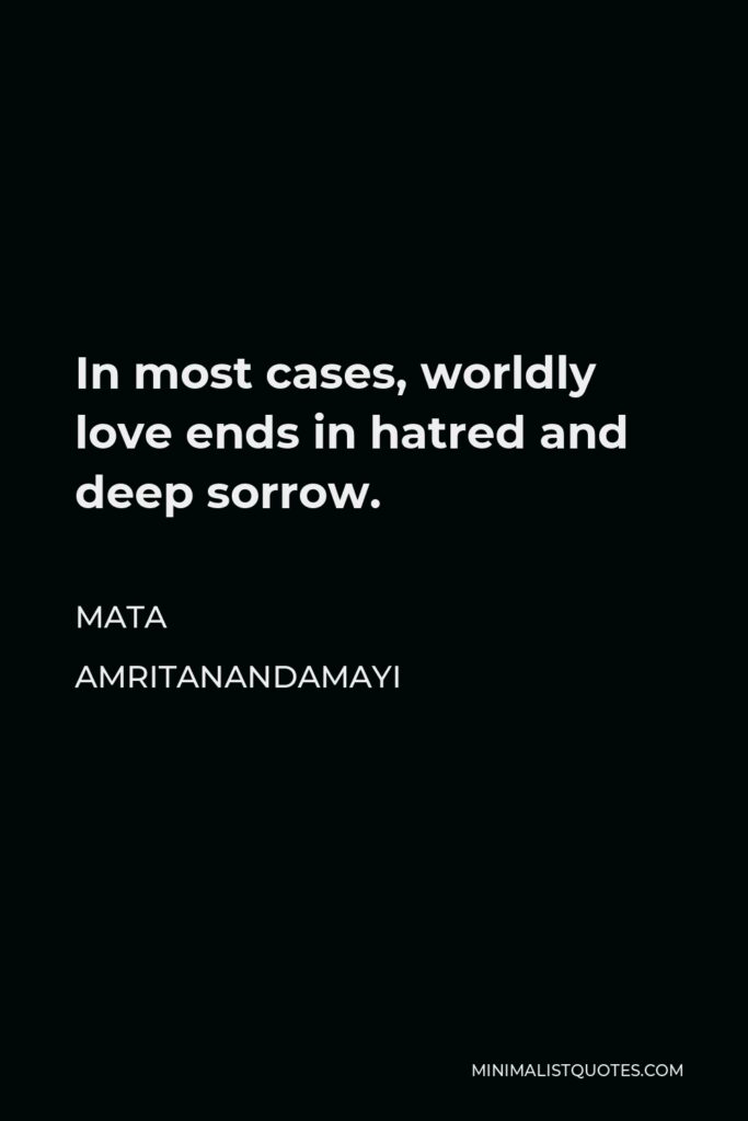 Mata Amritanandamayi Quote - In most cases, worldly love ends in hatred and deep sorrow.