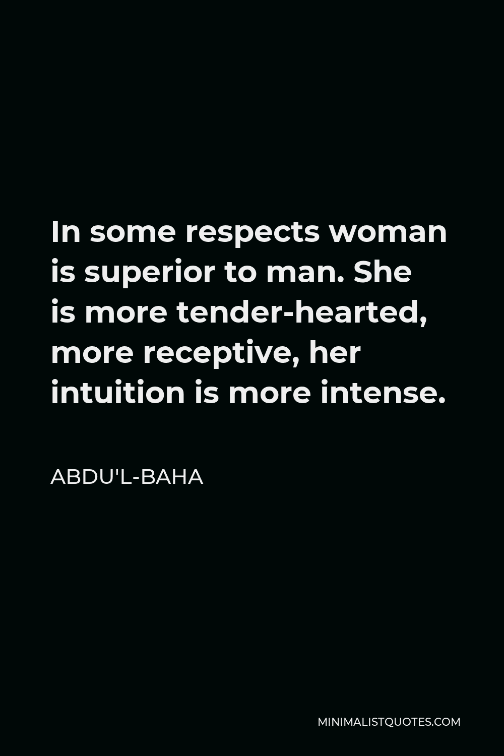 Abdu'l-Baha Quote - In some respects woman is superior to man. She is more tender-hearted, more receptive, her intuition is more intense.