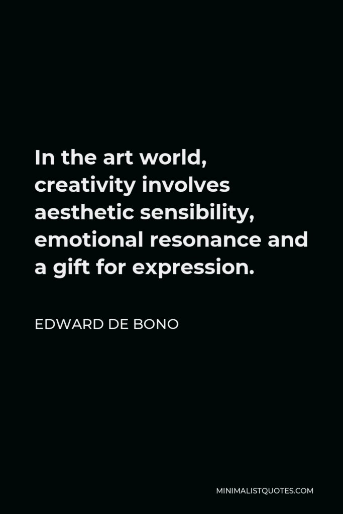 Edward de Bono Quote - In the art world, creativity involves aesthetic sensibility, emotional resonance and a gift for expression.