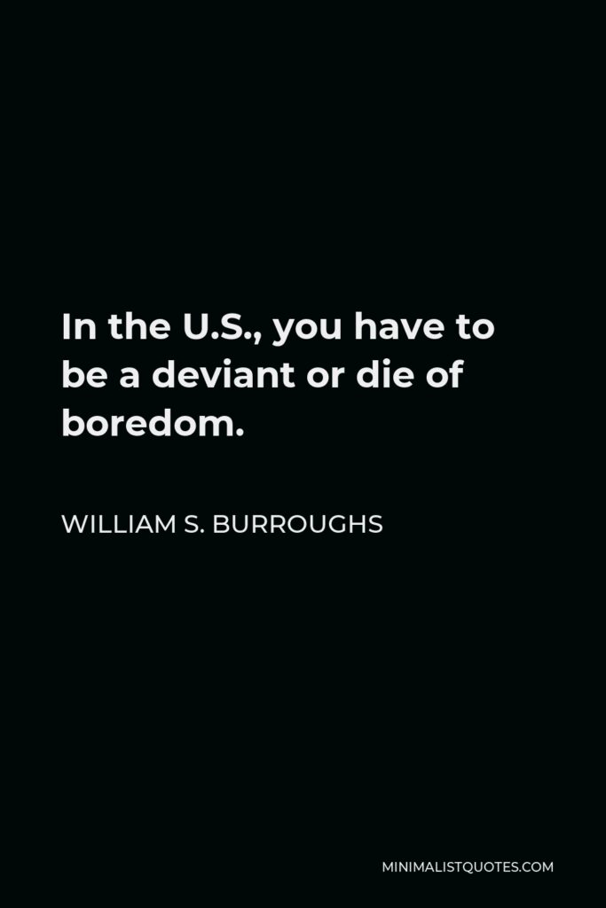 William S. Burroughs Quote - In the U.S., you have to be a deviant or die of boredom.