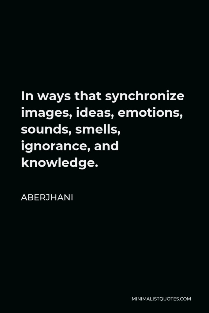 Aberjhani Quote - In ways that synchronize images, ideas, emotions, sounds, smells, ignorance, and knowledge.
