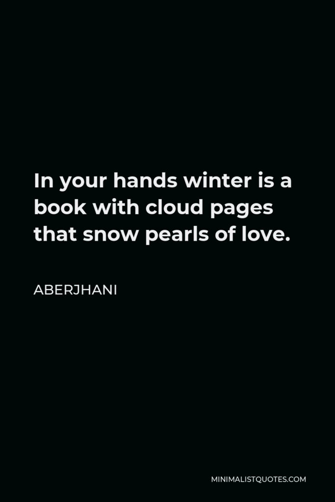 Aberjhani Quote - In your hands winter is a book with cloud pages that snow pearls of love.