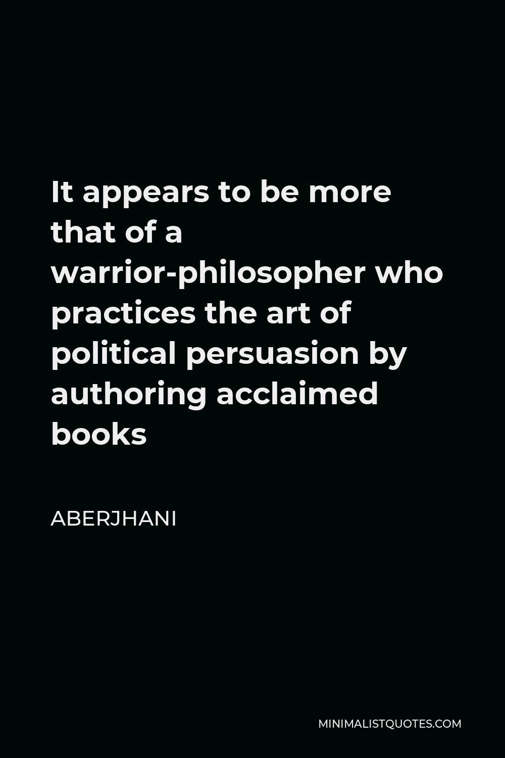Aberjhani Quote - It appears to be more that of a warrior-philosopher who practices the art of political persuasion by authoring acclaimed books