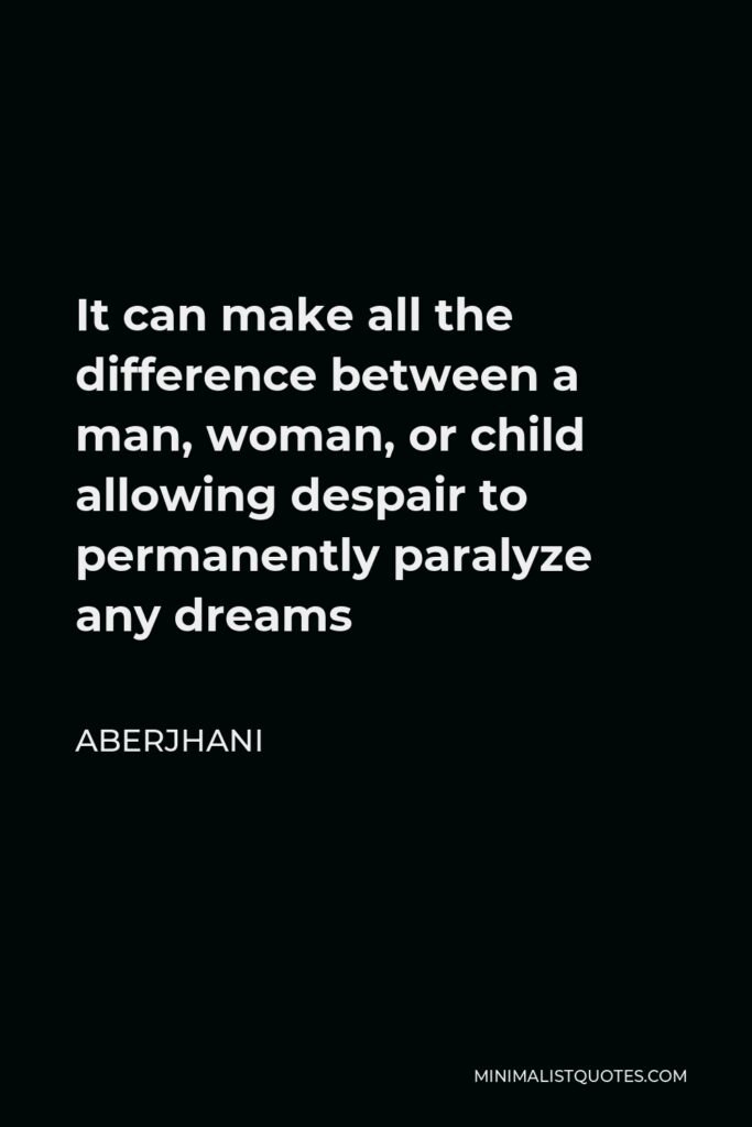 Aberjhani Quote - It can make all the difference between a man, woman, or child allowing despair to permanently paralyze any dreams