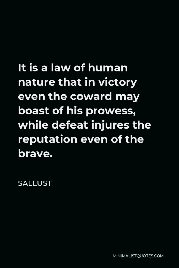 Sallust Quote - It is a law of human nature that in victory even the coward may boast of his prowess, while defeat injures the reputation even of the brave.