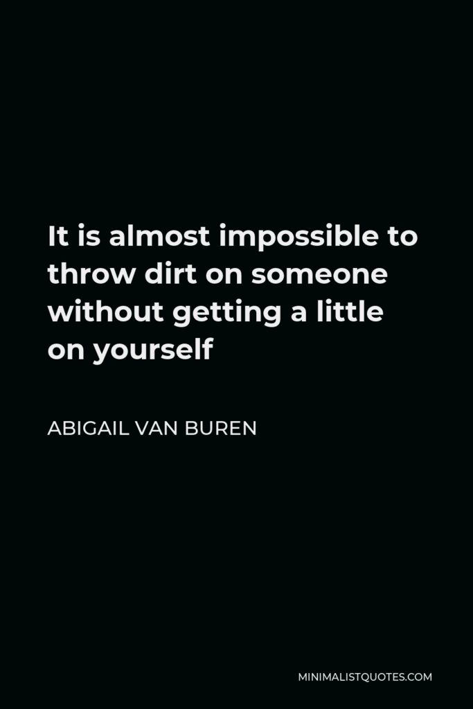 Abigail Van Buren Quote - It is almost impossible to throw dirt on someone without getting a little on yourself