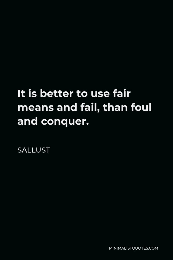 Sallust Quote - It is better to use fair means and fail, than foul and conquer.