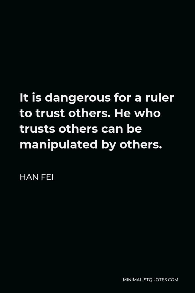 Han Fei Quote - It is dangerous for a ruler to trust others. He who trusts others can be manipulated by others.