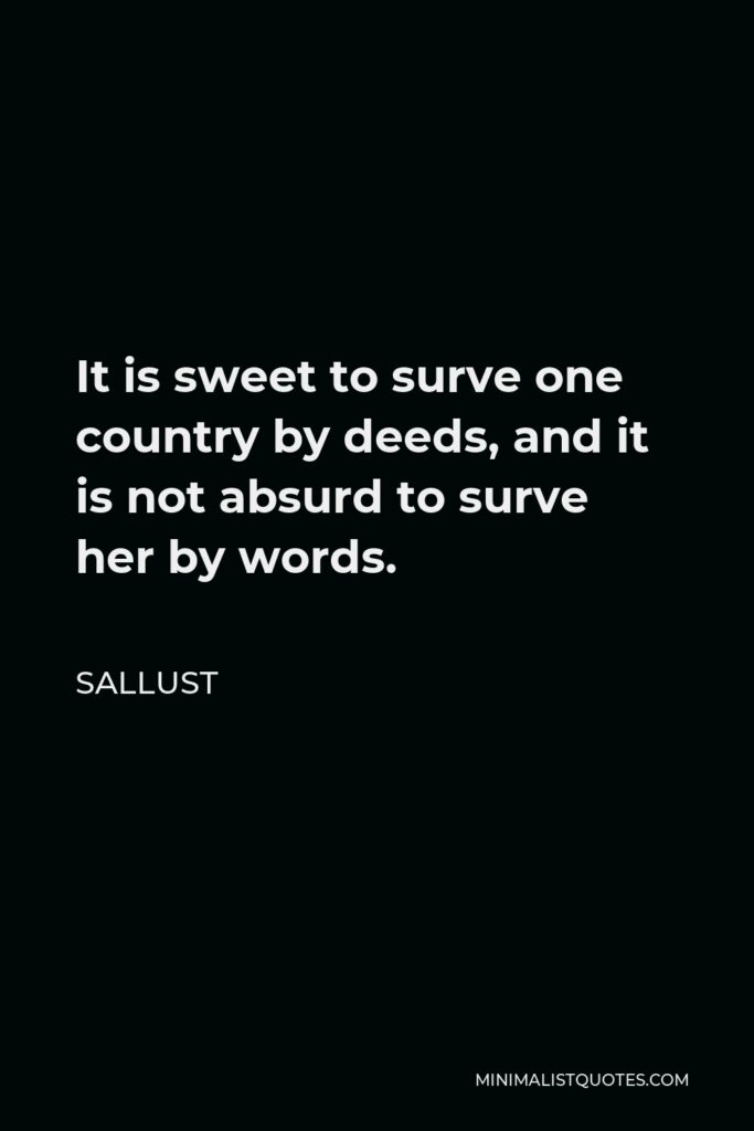 Sallust Quote - It is sweet to surve one country by deeds, and it is not absurd to surve her by words.