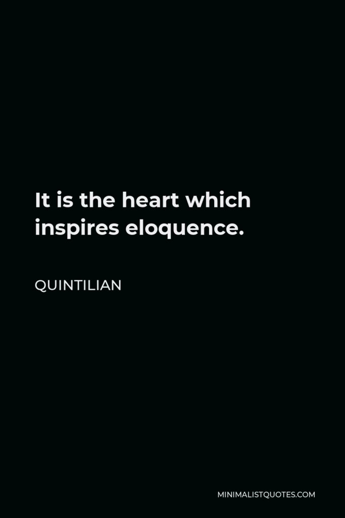 Quintilian Quote - It is the heart which inspires eloquence.