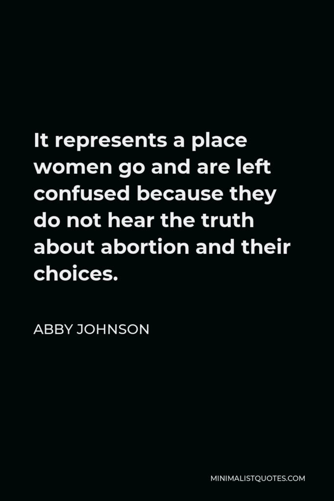Abby Johnson Quote - It represents a place women go and are left confused because they do not hear the truth about abortion and their choices.