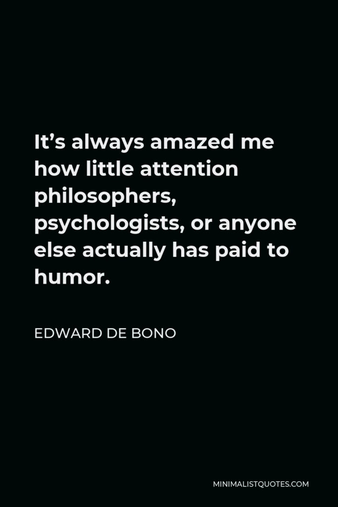 Edward de Bono Quote - It’s always amazed me how little attention philosophers, psychologists, or anyone else actually has paid to humor.