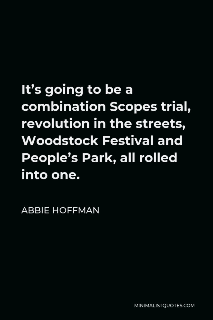 Abbie Hoffman Quote - It’s going to be a combination Scopes trial, revolution in the streets, Woodstock Festival and People’s Park, all rolled into one.