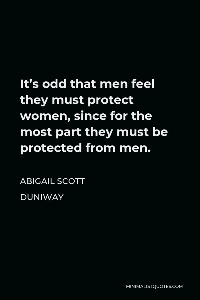 Abigail Scott Duniway Quote - It’s odd that men feel they must protect women, since for the most part they must be protected from men.