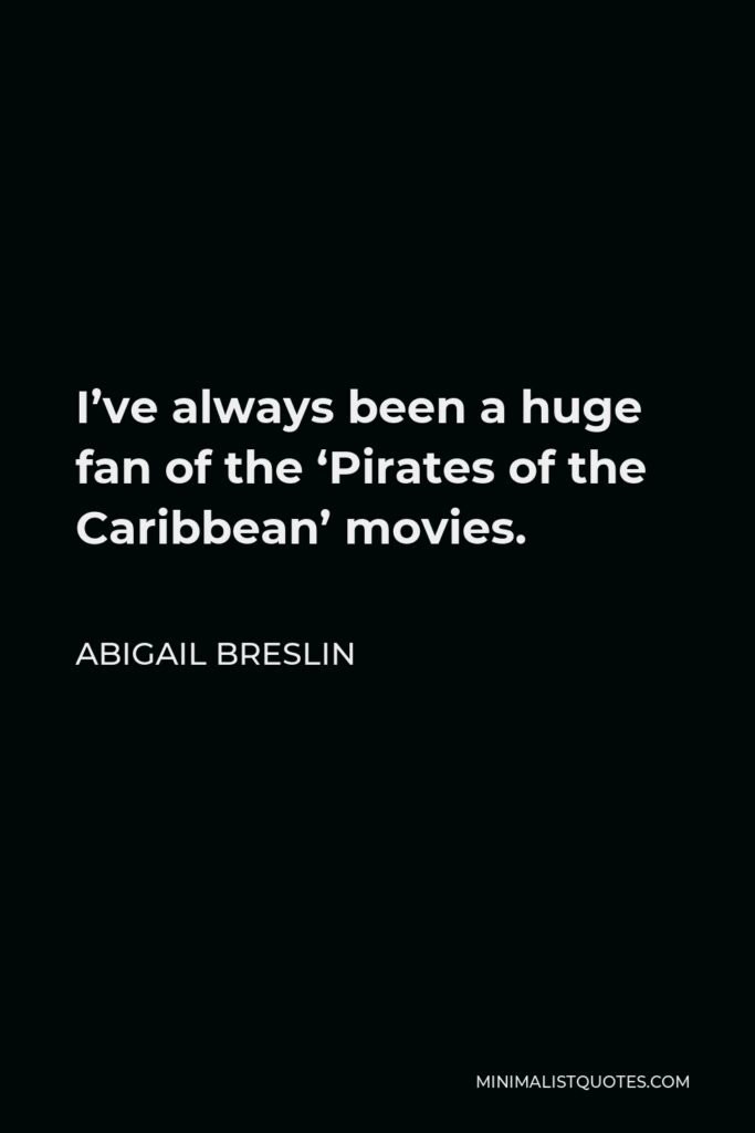 Abigail Breslin Quote - I’ve always been a huge fan of the ‘Pirates of the Caribbean’ movies.