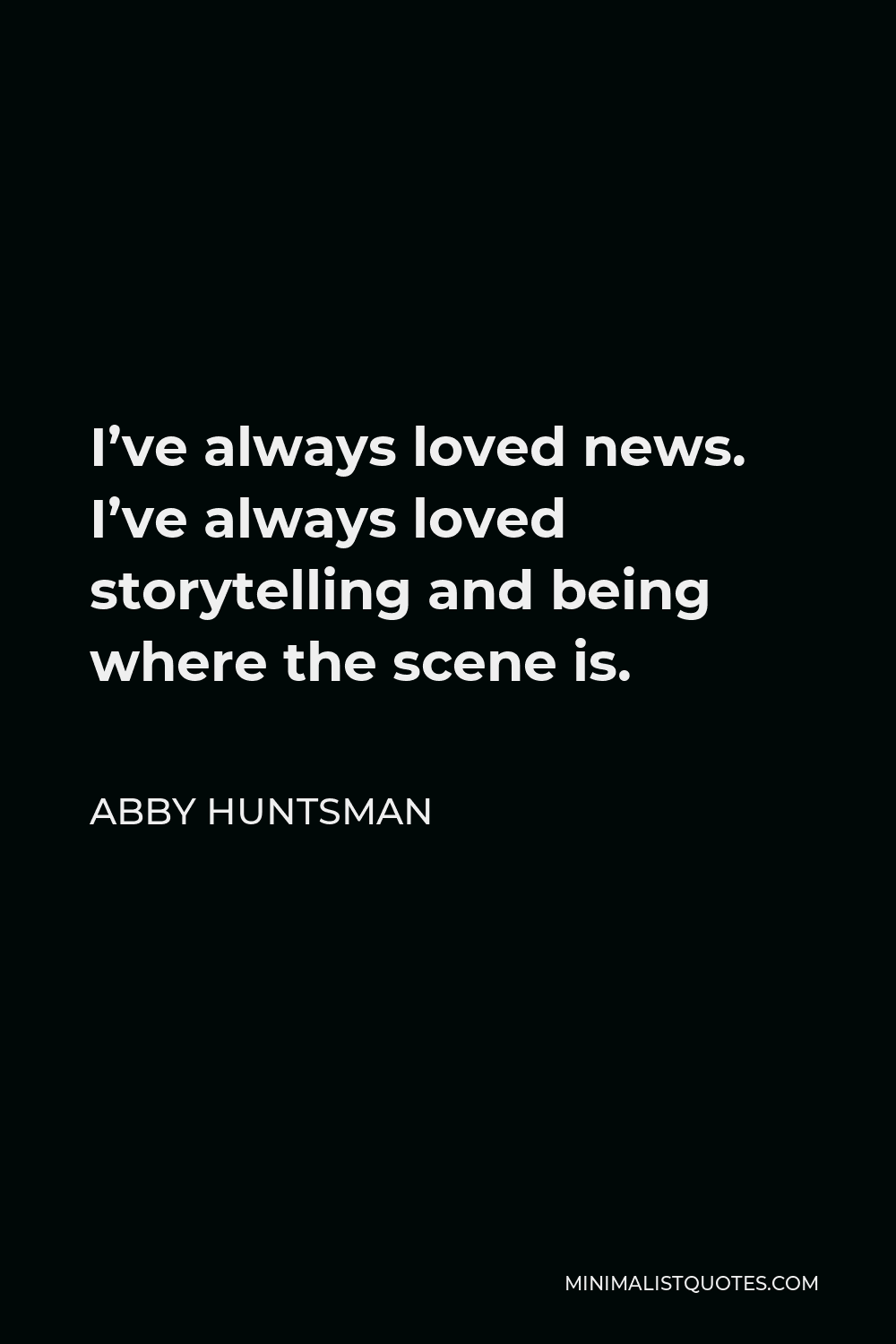 Abby Huntsman Quote - I’ve always loved news. I’ve always loved storytelling and being where the scene is.