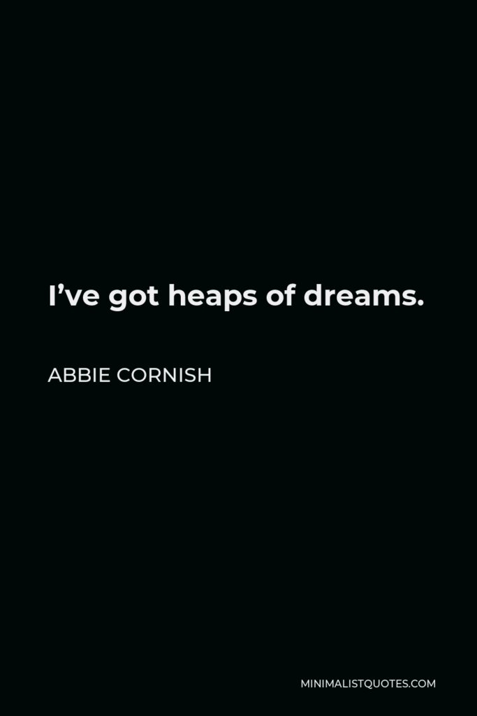 Abbie Cornish Quote - I’ve got heaps of dreams.