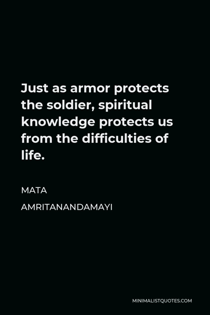 Mata Amritanandamayi Quote - Just as armor protects the soldier, spiritual knowledge protects us from the difficulties of life.