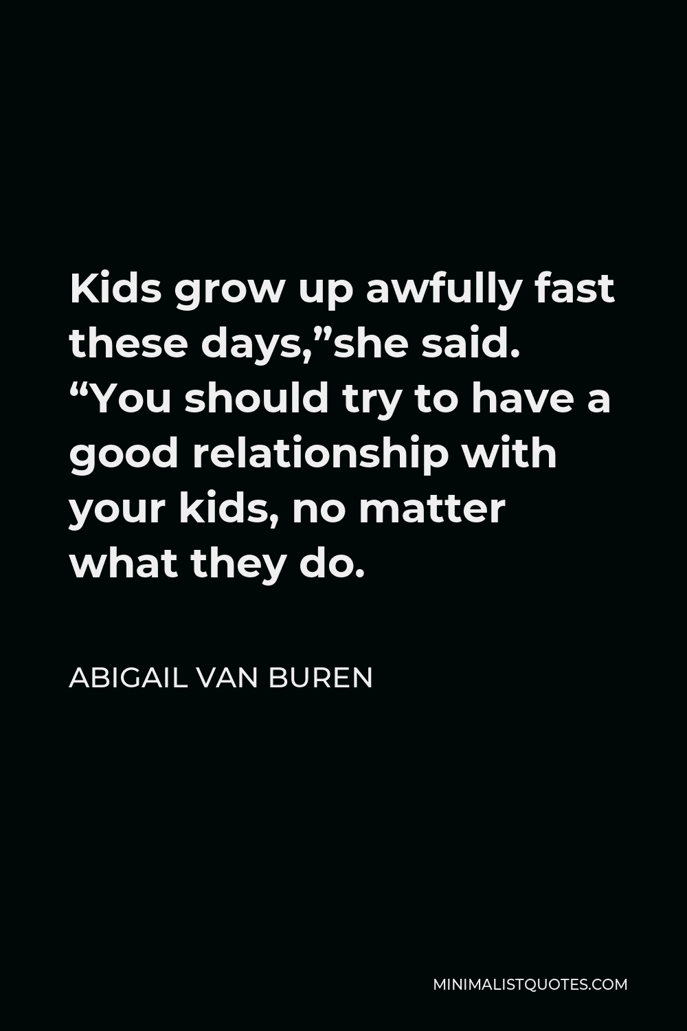 Abigail Van Buren Quote - Kids grow up awfully fast these days,”she said. “You should try to have a good relationship with your kids, no matter what they do.