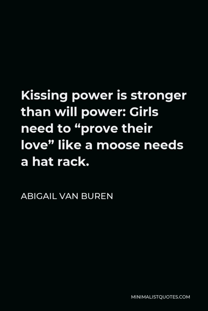 Abigail Van Buren Quote - Kissing power is stronger than will power: Girls need to “prove their love” like a moose needs a hat rack.
