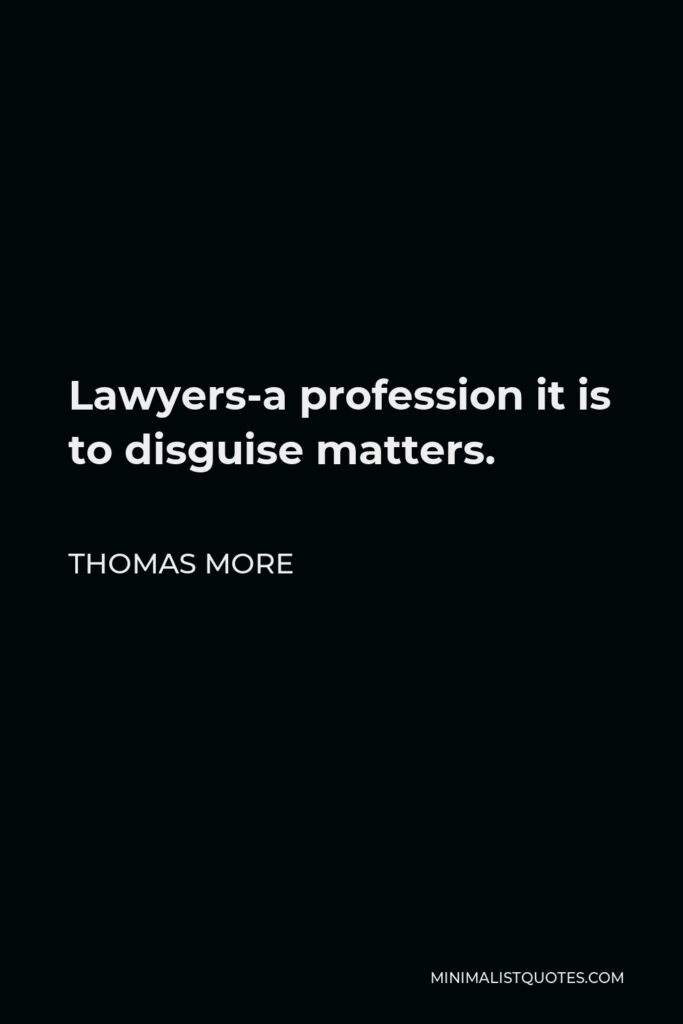 Thomas More Quote - Lawyers-a profession it is to disguise matters.