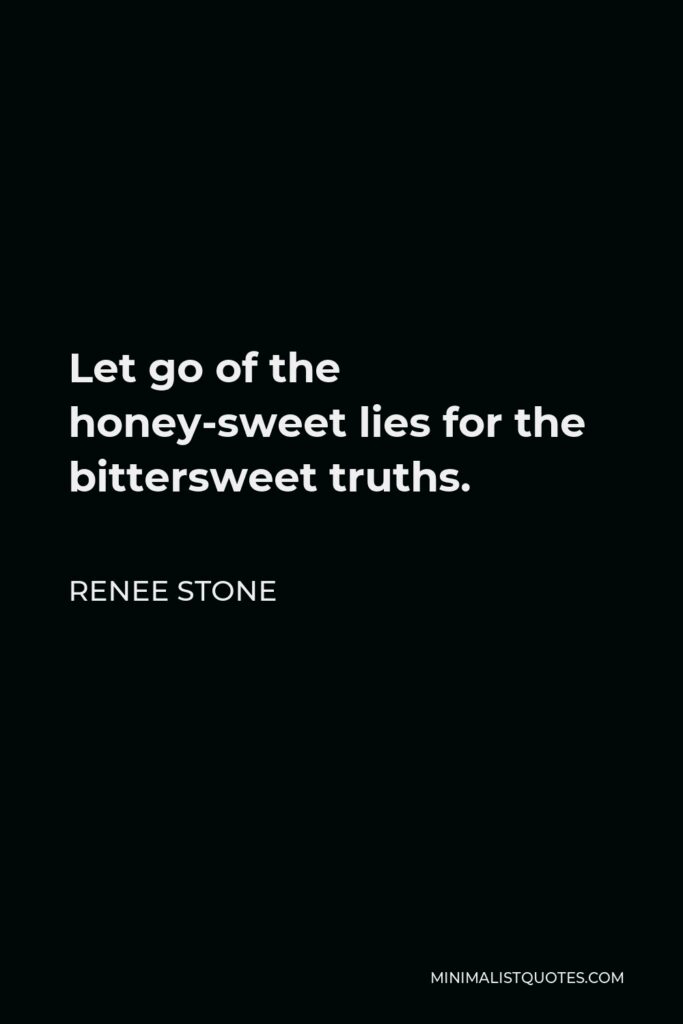 Renee Stone Quote - Let go of the honey-sweet lies for the bittersweet truths.