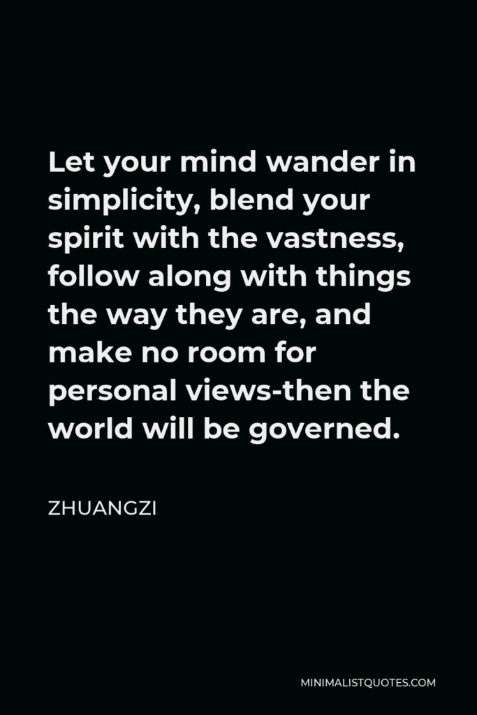 Zhuangzi Quote - Let your mind wander in simplicity, blend your spirit with the vastness, follow along with things the way they are, and make no room for personal views-then the world will be governed.