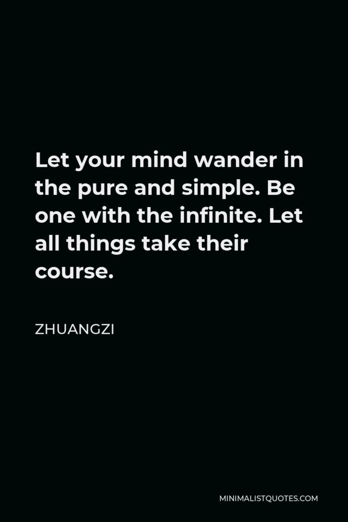 Zhuangzi Quote - Let your mind wander in the pure and simple. Be one with the infinite. Let all things take their course.
