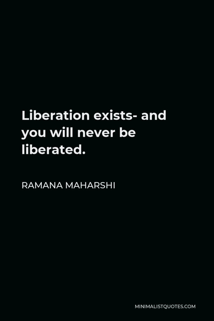 Ramana Maharshi Quote - Liberation exists- and you will never be liberated.