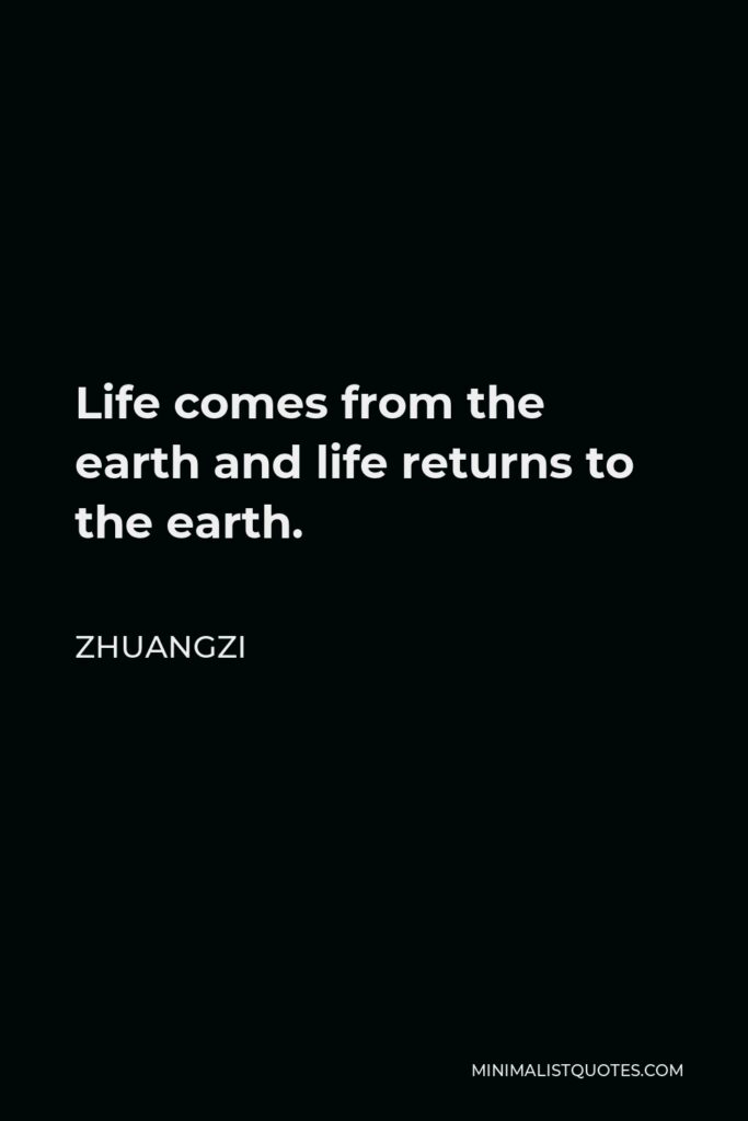 Zhuangzi Quote - Life comes from the earth and life returns to the earth.