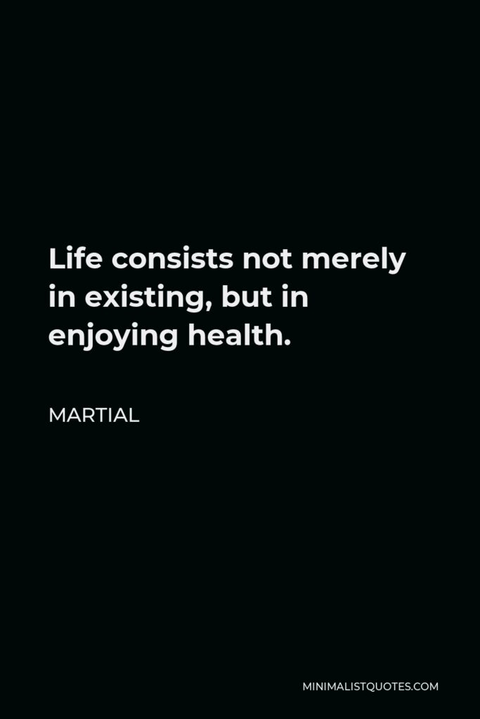 Martial Quote - Life consists not merely in existing, but in enjoying health.