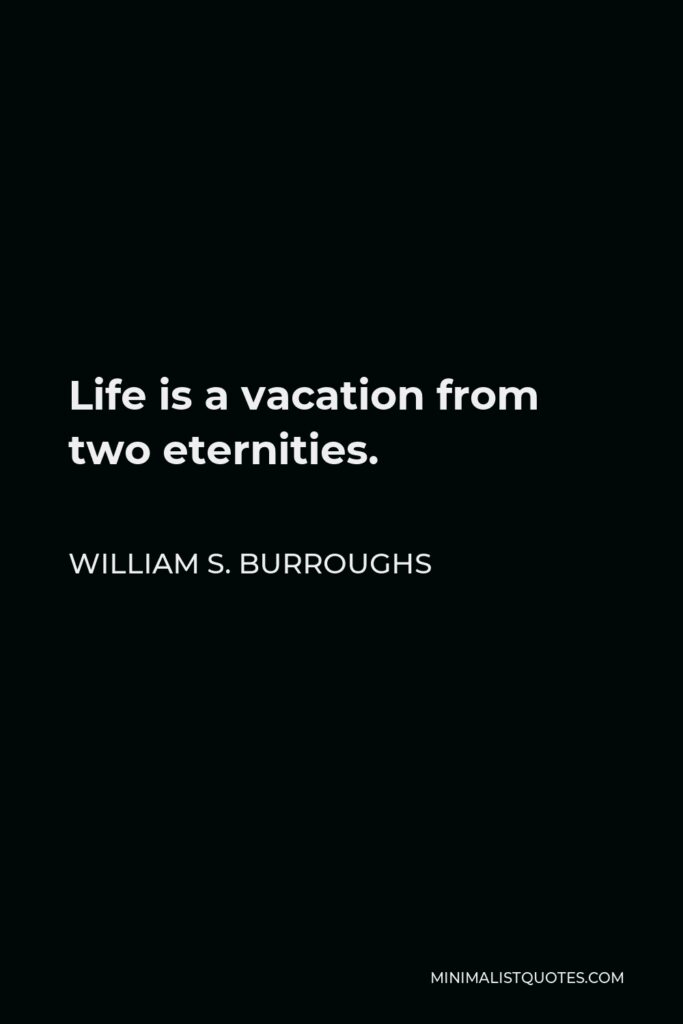 William S. Burroughs Quote - Life is a vacation from two eternities.