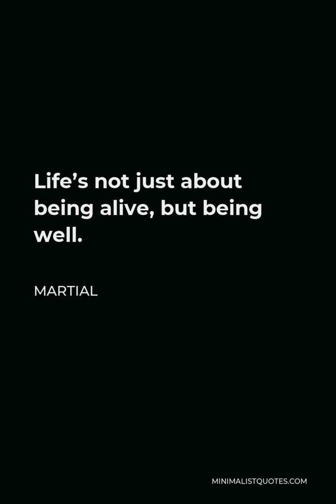 Martial Quote - Life’s not just about being alive, but being well.