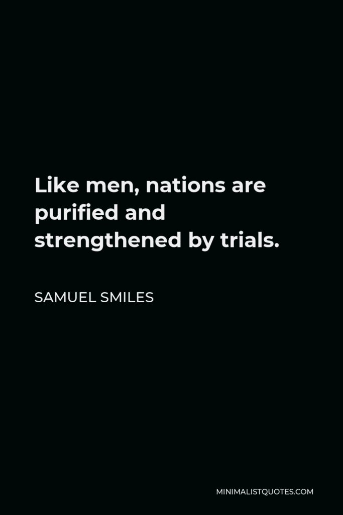 Samuel Smiles Quote - Like men, nations are purified and strengthened by trials.
