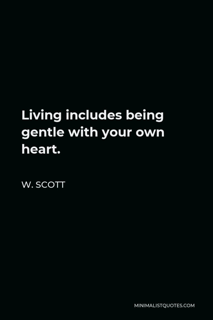 W. Scott Quote - Living includes being gentle with your own heart.