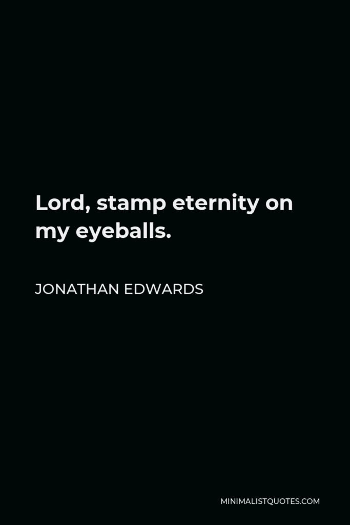 Jonathan Edwards Quote - Lord, stamp eternity on my eyeballs.