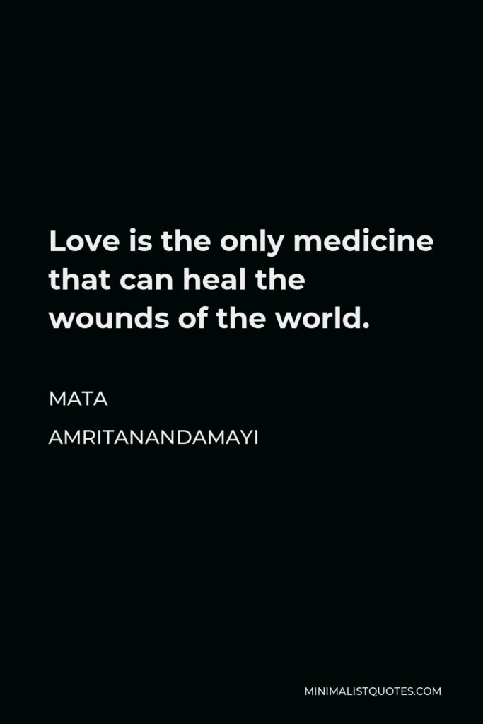 Mata Amritanandamayi Quote - Love is the only medicine that can heal the wounds of the world.