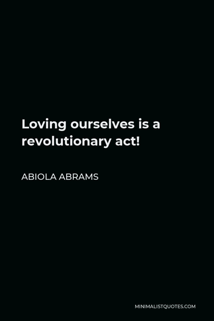 Abiola Abrams Quote - Loving ourselves is a revolutionary act!