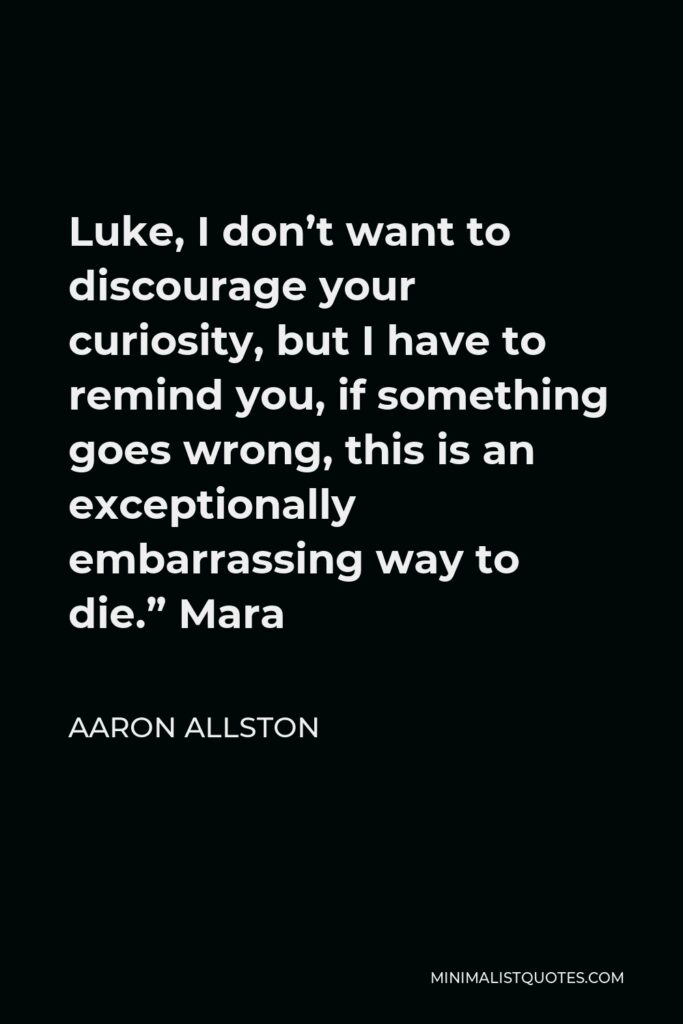 Aaron Allston Quote - Luke, I don’t want to discourage your curiosity, but I have to remind you, if something goes wrong, this is an exceptionally embarrassing way to die.” Mara