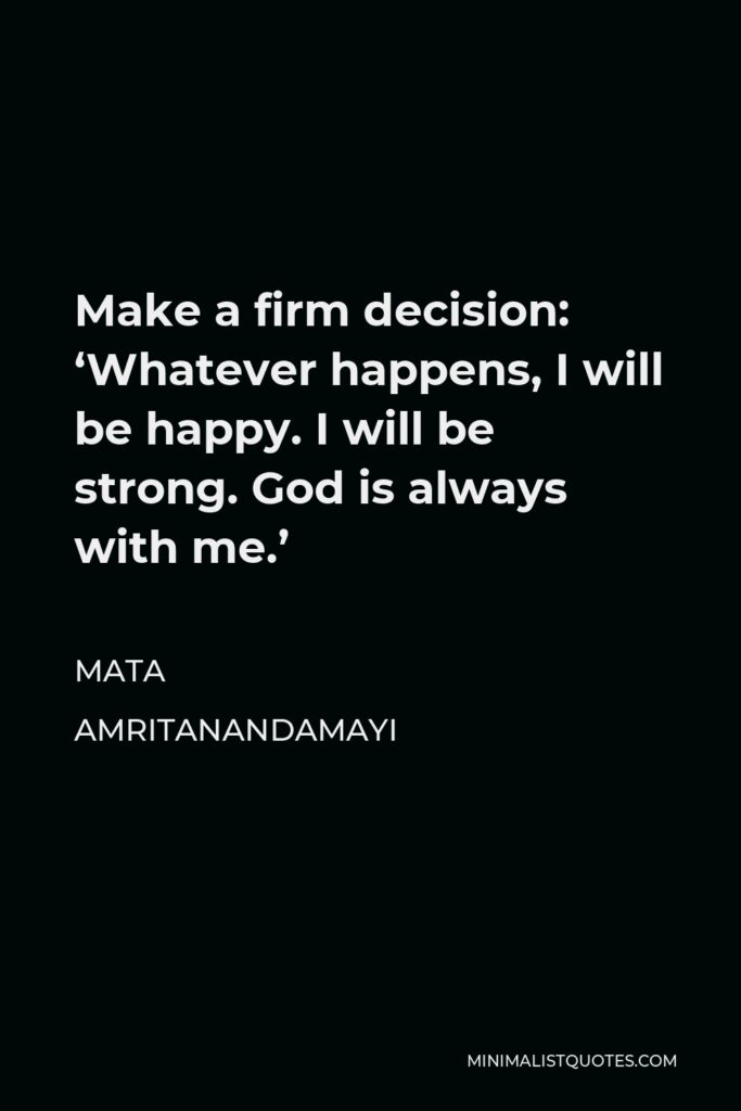 Mata Amritanandamayi Quote - Make a firm decision: ‘Whatever happens, I will be happy. I will be strong. God is always with me.’