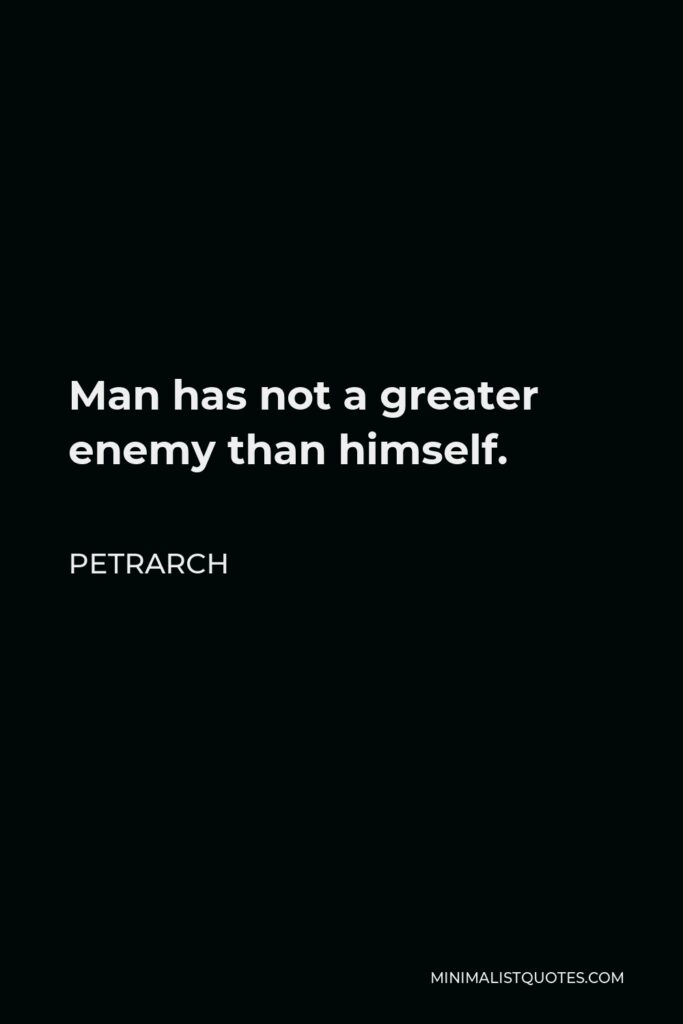 Petrarch Quote - Man has not a greater enemy than himself.
