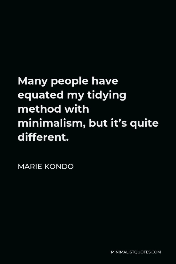 Marie Kondo Quote - Many people have equated my tidying method with minimalism, but it’s quite different.