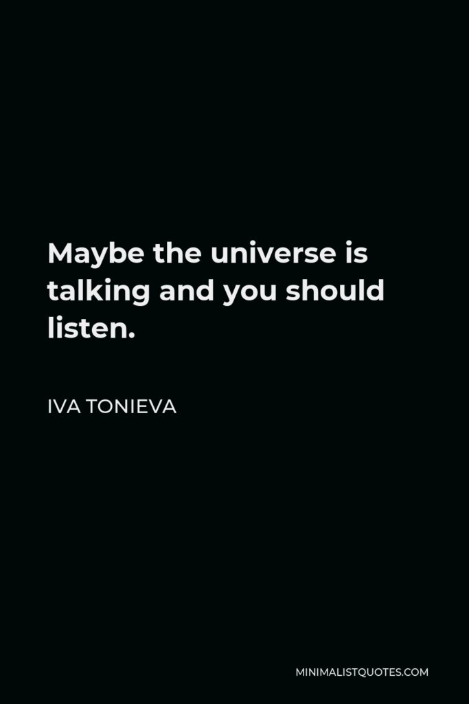 Iva Tonieva Quote - Maybe the universe is talking and you should listen.