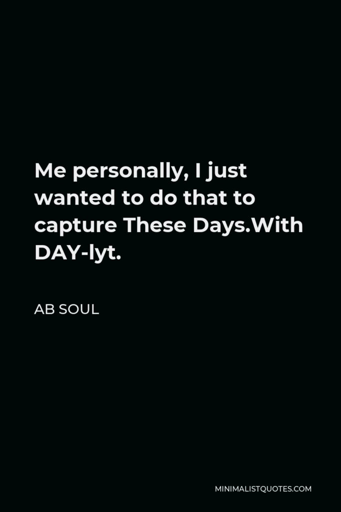 AB Soul Quote - Me personally, I just wanted to do that to capture These Days.With DAY-lyt.
